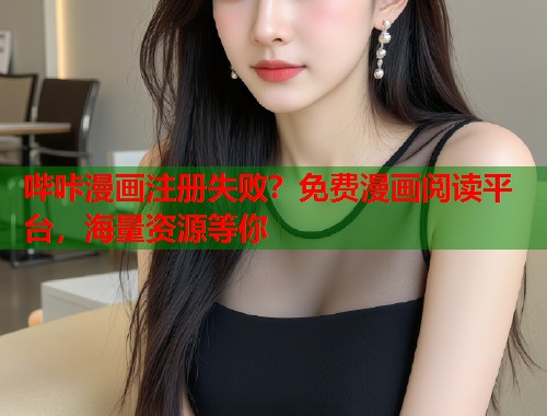 哔咔漫画注册失败？免费漫画阅读平台，海量资源等你
