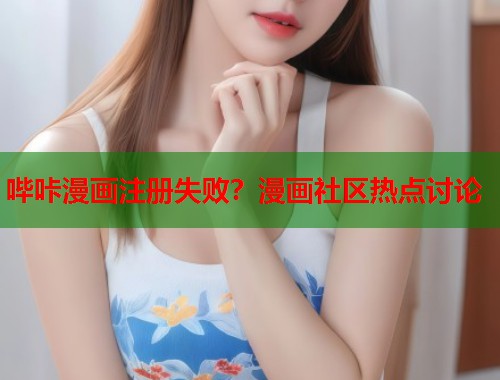 哔咔漫画注册失败？漫画社区热点讨论