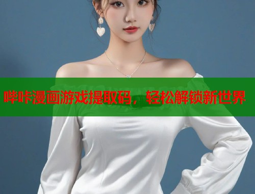 哔咔漫画游戏提取码，轻松解锁新世界