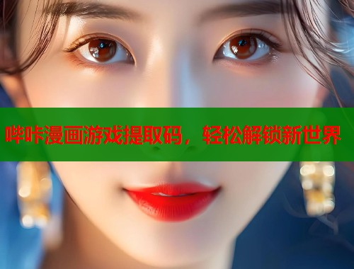 哔咔漫画游戏提取码，轻松解锁新世界