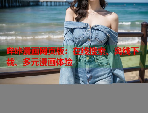 哔咔漫画网页版:在线搜索、离线下载、多元漫画体验 哔咔漫画网页版:在线搜索、离线下载、多元漫画体验