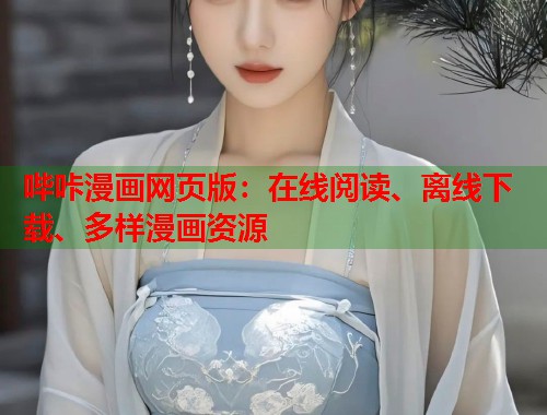 哔咔漫画网页版:在线阅读、离线下载、多样漫画资源 哔咔漫画网页版:在线阅读、离线下载、多样漫画资源