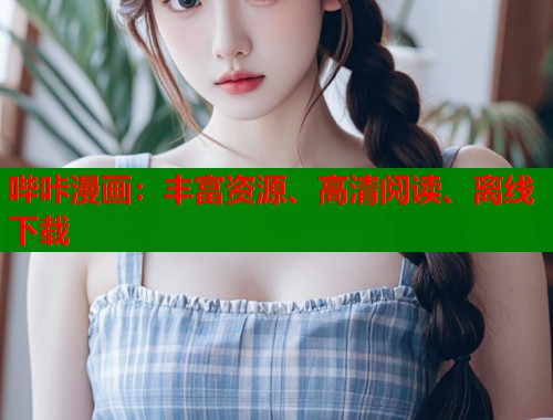哔咔漫画:丰富资源、高清阅读、离线下载 哔咔漫画:丰富资源、高清阅读、离线下载