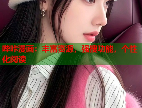 哔咔漫画:丰富资源,强搜功能,个性化阅读 哔咔漫画:丰富资源,强搜功能,个性化阅读