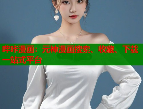 哔咔漫画:元神漫画搜索、收藏、下载一站式平台 哔咔漫画:元神漫画搜索、收藏、下载一站式平台