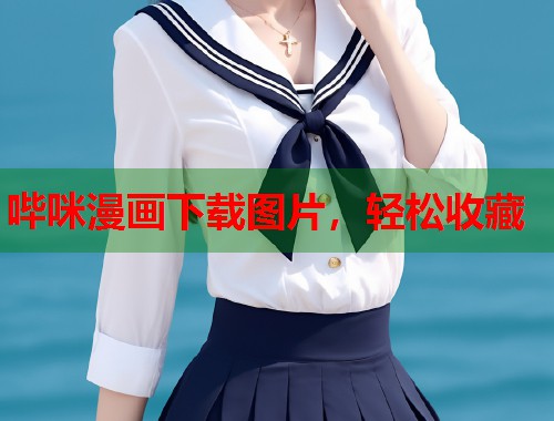 哔咪漫画下载图片,轻松收藏 哔咪漫画下载图片,轻松收藏