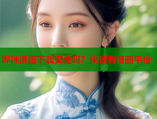 哔咪漫画下载安全吗?快速看漫画平台 哔咪漫画下载安全吗?快速看漫画平台