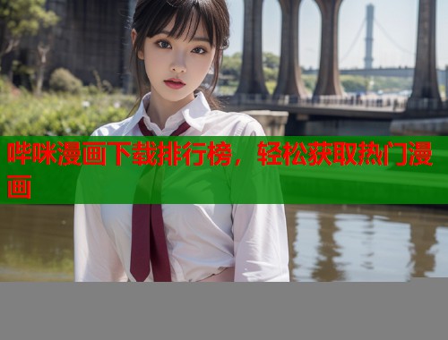 哔咪漫画下载排行榜,轻松获取热门漫画 哔咪漫画下载排行榜,轻松获取热门漫画