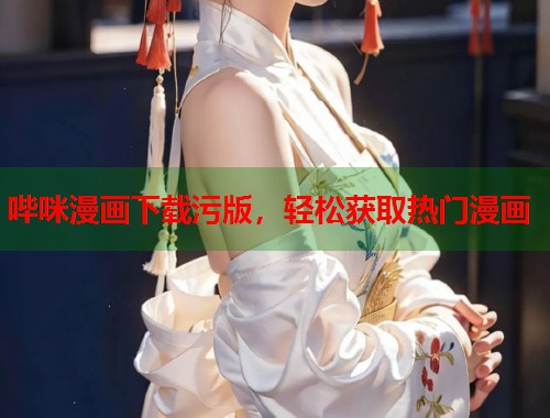 哔咪漫画下载污版,轻松获取热门漫画 哔咪漫画下载污版,轻松获取热门漫画