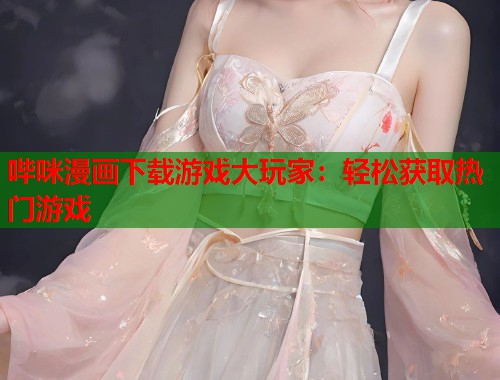 哔咪漫画下载游戏大玩家：轻松获取热门游戏