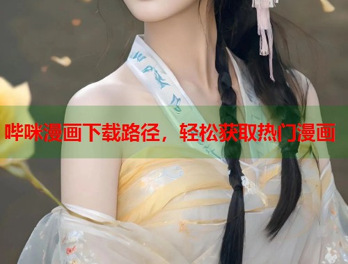 哔咪漫画下载路径,轻松获取热门漫画 哔咪漫画下载路径,轻松获取热门漫画