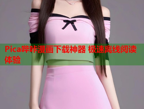 Pica哔咔漫画下载神器 极速离线阅读体验