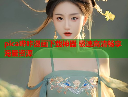 pica哔咔漫画下载神器 极速高清畅享海量资源