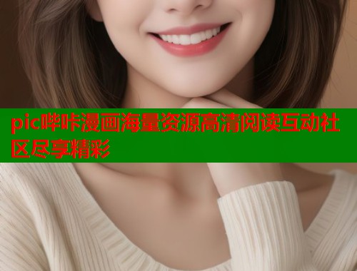 pic哔咔漫画海量资源高清阅读互动社区尽享精彩