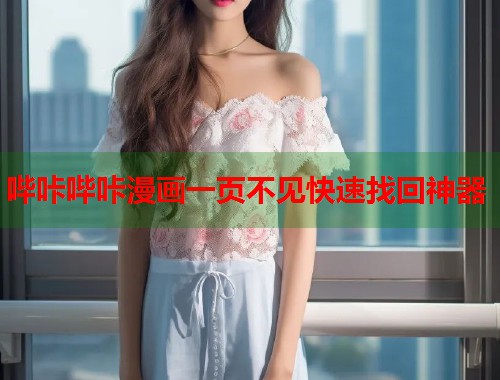 哔咔哔咔漫画一页不见快速找回神器