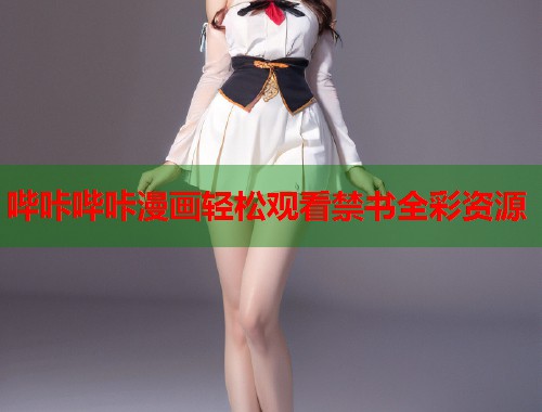 哔咔哔咔漫画轻松观看禁书全彩资源
