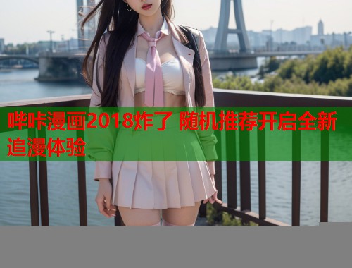 哔咔漫画2018炸了 随机推荐开启全新追漫体验