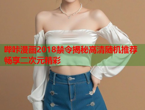 哔咔漫画2018禁令揭秘高清随机推荐畅享二次元精彩