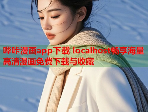 哔咔漫画app下载 localhost畅享海量高清漫画免费下载与收藏