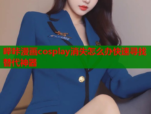 哔咔漫画cosplay消失怎么办快速寻找替代神器