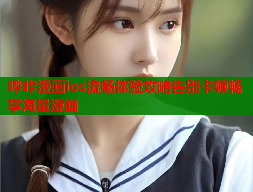 哔咔漫画ios流畅体验攻略告别卡顿畅享海量漫画