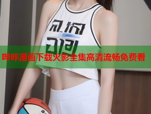 哔咔漫画下载火影全集高清流畅免费看