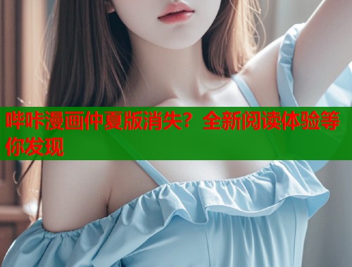哔咔漫画仲夏版消失？全新阅读体验等你发现