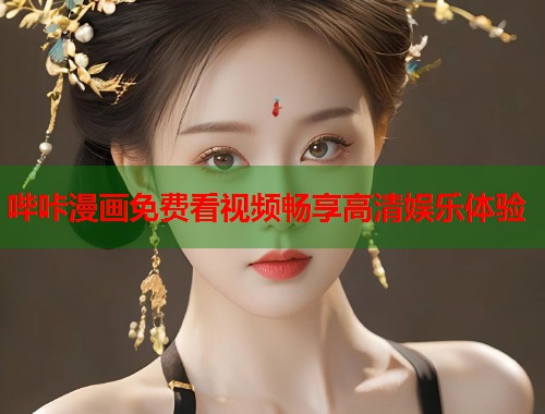 哔咔漫画免费看视频畅享高清娱乐体验