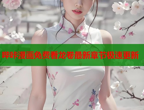 哔咔漫画免费看龙卷最新章节极速更新