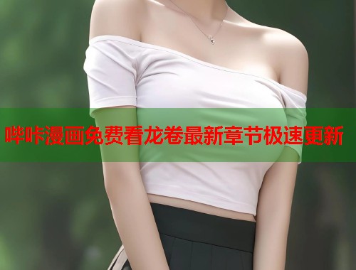 哔咔漫画免费看龙卷最新章节极速更新 哔咔漫画免费看龙卷最新章节极速更新