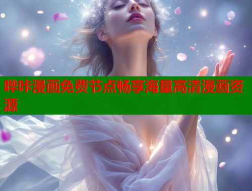 哔咔漫画免费节点畅享海量高清漫画资源 哔咔漫画免费节点畅享海量高清漫画资源