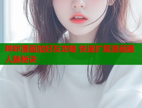 哔咔漫画加好友攻略 快速扩展漫画圈人脉秘诀 哔咔漫画加好友攻略 快速扩展漫画圈人脉秘诀