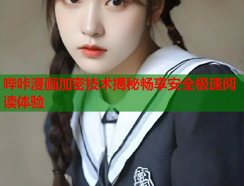 哔咔漫画加密技术揭秘畅享安全极速阅读体验 哔咔漫画加密技术揭秘畅享安全极速阅读体验
