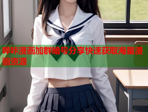 哔咔漫画加群暗号分享快速获取海量漫画资源 哔咔漫画加群暗号分享快速获取海量漫画资源