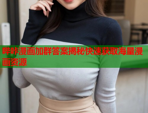 哔咔漫画加群答案揭秘快速获取海量漫画资源 哔咔漫画加群答案揭秘快速获取海量漫画资源
