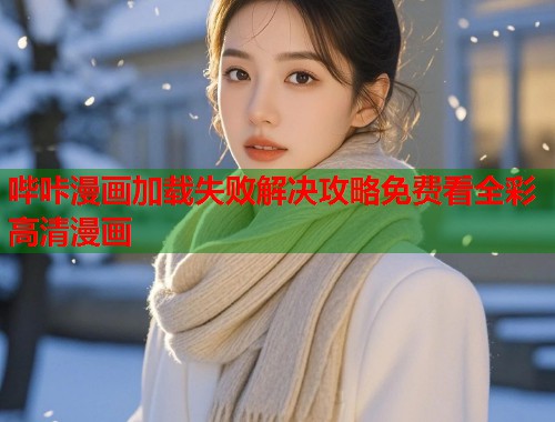 哔咔漫画加载失败解决攻略免费看全彩高清漫画 哔咔漫画加载失败解决攻略免费看全彩高清漫画