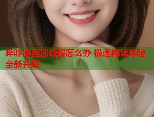 哔咔漫画加载慢怎么办 极速阅读体验全新升级 哔咔漫画加载慢怎么办 极速阅读体验全新升级