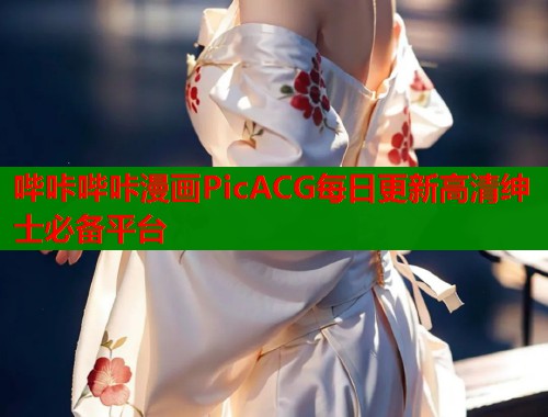 哔咔哔咔漫画PicACG每日更新高清绅士必备平台 哔咔哔咔漫画PicACG每日更新高清绅士必备平台