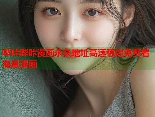 哔咔哔咔漫画永久地址高速稳定免费看海量漫画 哔咔哔咔漫画永久地址高速稳定免费看海量漫画