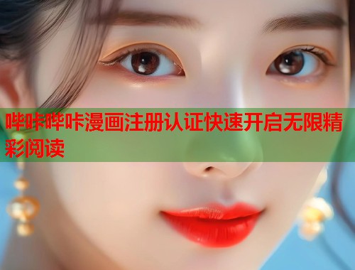 哔咔哔咔漫画注册认证快速开启无限精彩阅读 哔咔哔咔漫画注册认证快速开启无限精彩阅读