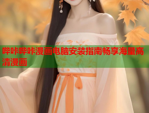 哔咔哔咔漫画电脑安装指南畅享海量高清漫画 哔咔哔咔漫画电脑安装指南畅享海量高清漫画