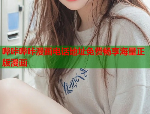 哔咔哔咔漫画电话地址免费畅享海量正版漫画 哔咔哔咔漫画电话地址免费畅享海量正版漫画