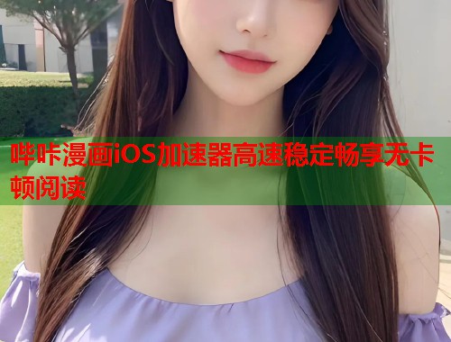 哔咔漫画iOS加速器高速稳定畅享无卡顿阅读 哔咔漫画iOS加速器高速稳定畅享无卡顿阅读