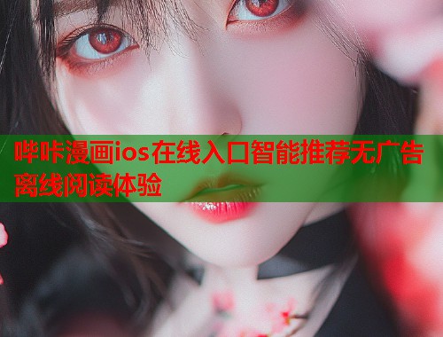 哔咔漫画ios在线入口智能推荐无广告离线阅读体验 哔咔漫画ios在线入口智能推荐无广告离线阅读体验