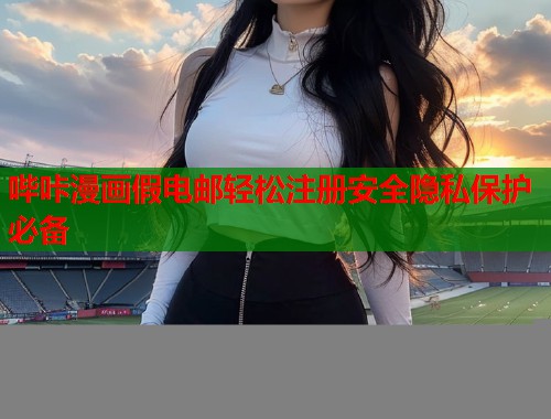 哔咔漫画假电邮轻松注册安全隐私保护必备