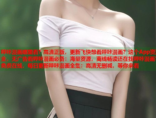 哔咔漫画哪里看？高清正版，更新飞快想看哔咔漫画？这个App资源全，无广告看哔咔漫画必备：海量资源，离线畅读还在找哔咔漫画？免费在线，每日更新哔咔漫画全集：高清无删减，等你来看