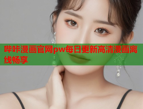 哔咔漫画官网pw每日更新高清漫画离线畅享