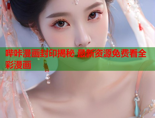 哔咔漫画封印揭秘 最新资源免费看全彩漫画