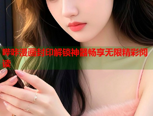 哔咔漫画封印解锁神器畅享无限精彩阅读