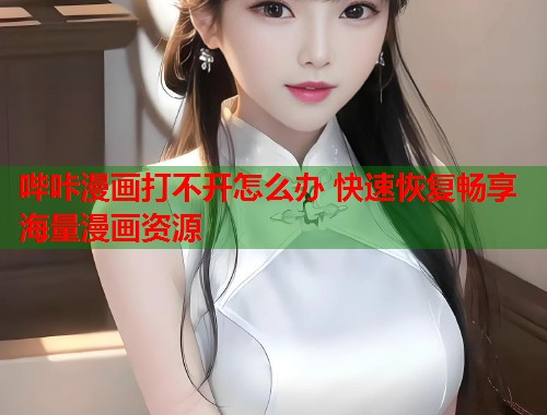 哔咔漫画打不开怎么办 快速恢复畅享海量漫画资源